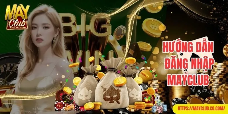 Hướng dẫn đăng nhập Mayclub cụ thể chỉ 3 bước cho newbie